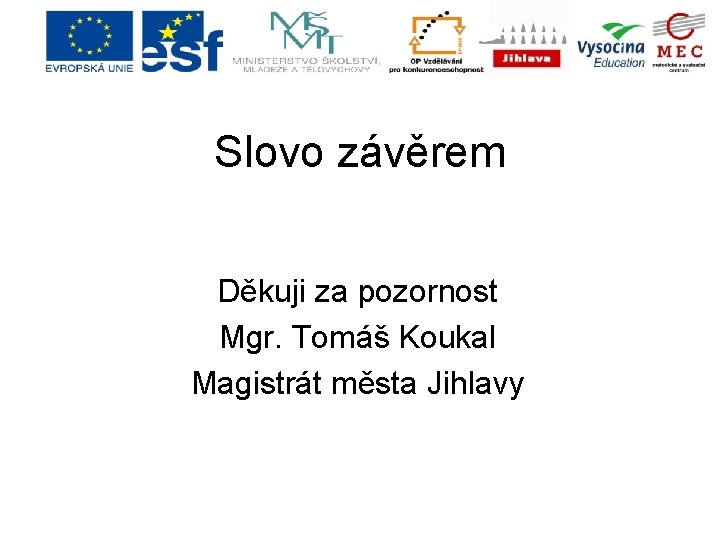 Slovo závěrem Děkuji za pozornost Mgr. Tomáš Koukal Magistrát města Jihlavy Slovo závěrem Děkuji za pozornost Mgr. Tomáš Koukal Magistrát města Jihlavy
