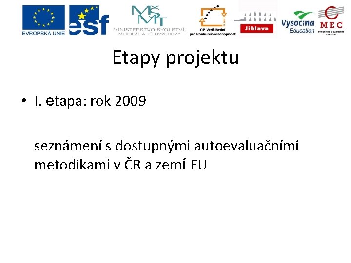 Etapy projektu • I. etapa: rok 2009 seznámení s dostupnými autoevaluačními metodikami v ČR Etapy projektu • I. etapa: rok 2009 seznámení s dostupnými autoevaluačními metodikami v ČR