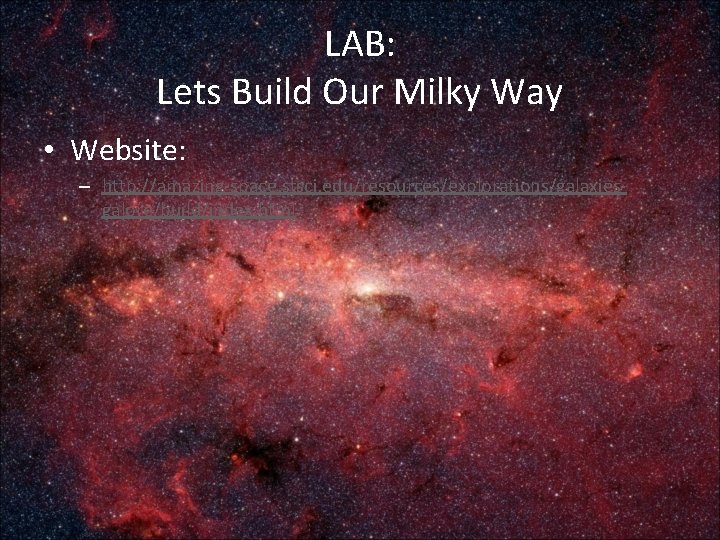 LAB: Lets Build Our Milky Way • Website: – http: //amazing-space. stsci. edu/resources/explorations/galaxiesgalore/build/index. html