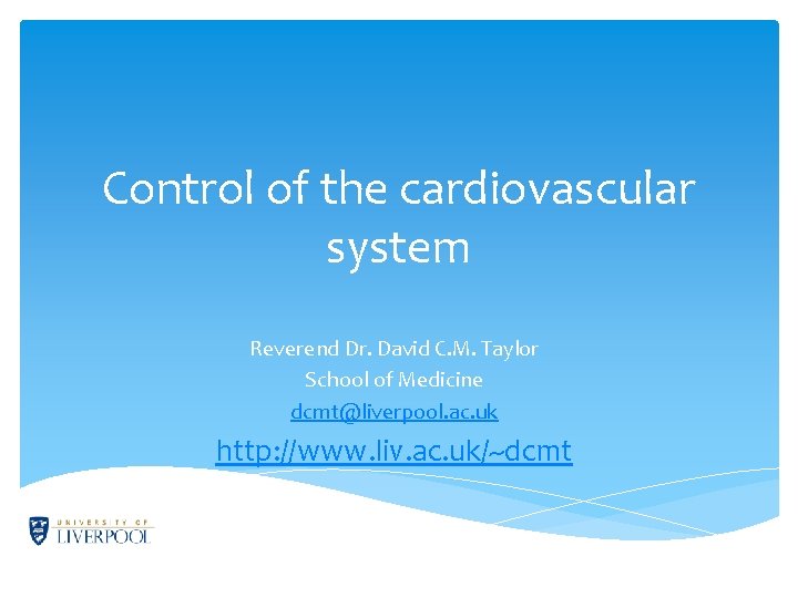 Control of the cardiovascular system Reverend Dr. David C. M. Taylor School of Medicine