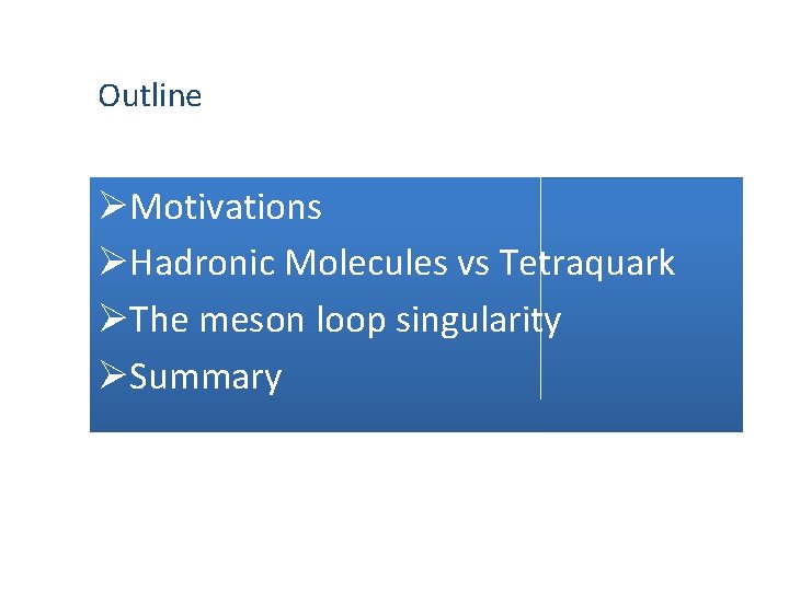 Outline ØMotivations ØHadronic Molecules vs Tetraquark ØThe meson loop singularity ØSummary 