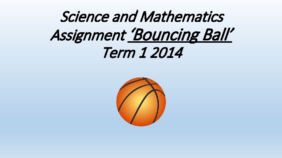 Science and Mathematics Assignment ‘Bouncing Ball’ Term 1 2014 