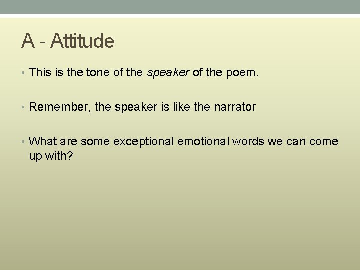 A - Attitude • This is the tone of the speaker of the poem.