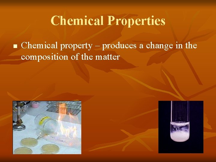 Chemical Properties n Chemical property – produces a change in the composition of the