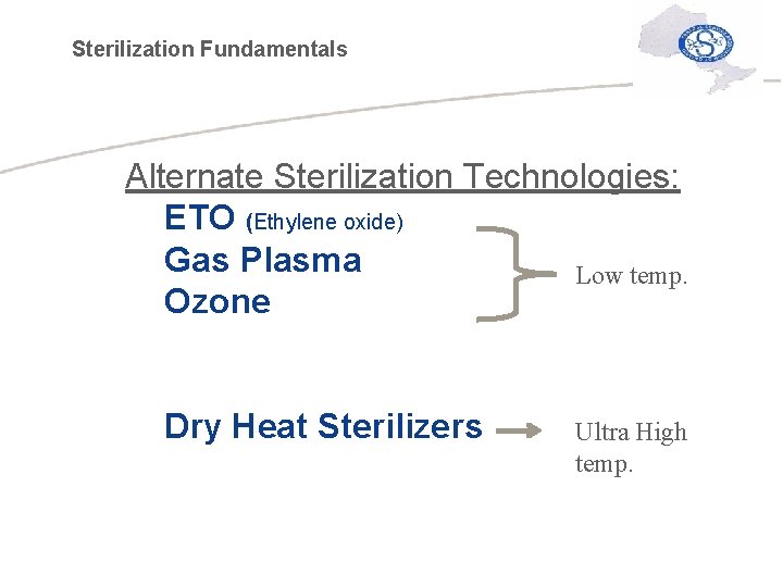 Sterilization Fundamentals Alternate Sterilization Technologies: ETO (Ethylene oxide) Gas Plasma Low temp. Ozone Dry
