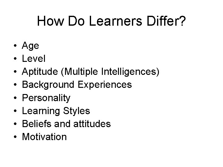 How Do Learners Differ? • • Age Level Aptitude (Multiple Intelligences) Background Experiences Personality