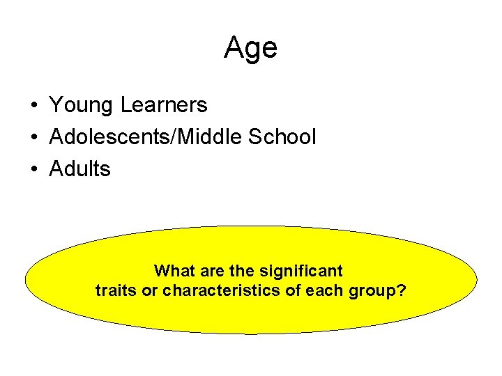 Age • Young Learners • Adolescents/Middle School • Adults What are the significant traits