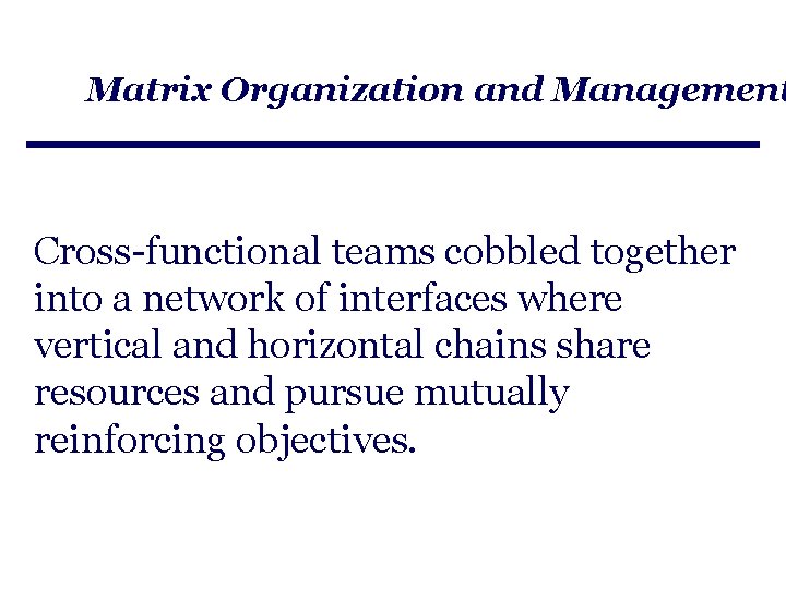 Matrix Organization and Management Cross-functional teams cobbled together into a network of interfaces where