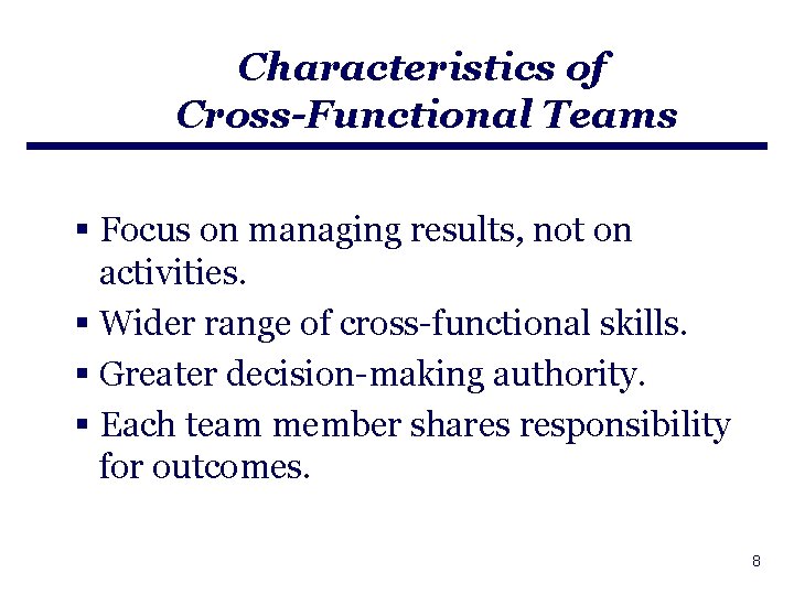 Characteristics of Cross-Functional Teams § Focus on managing results, not on activities. § Wider