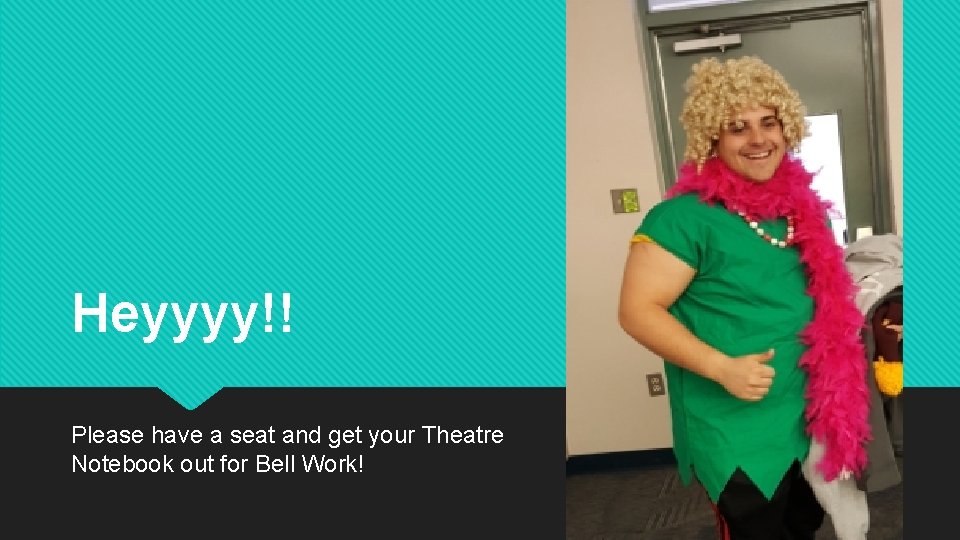 Heyyyy!! Please have a seat and get your Theatre Notebook out for Bell Work!