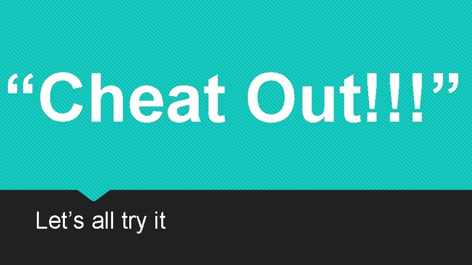 “Cheat Out!!!” Let’s all try it 