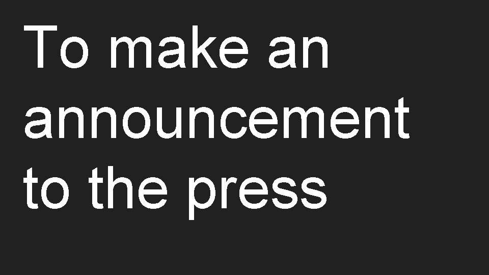 To make an announcement to the press 