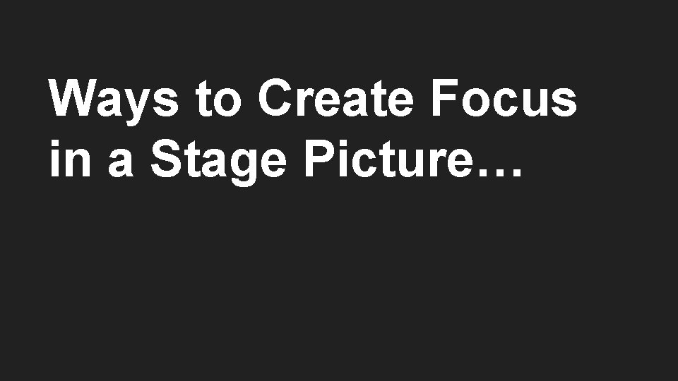 Ways to Create Focus in a Stage Picture… 