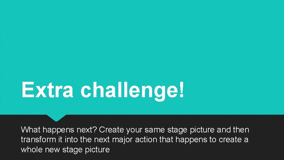 Extra challenge! What happens next? Create your same stage picture and then transform it