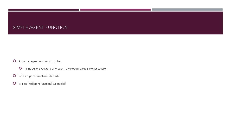 SIMPLE AGENT FUNCTION A simple agent function could be; “If the current square is