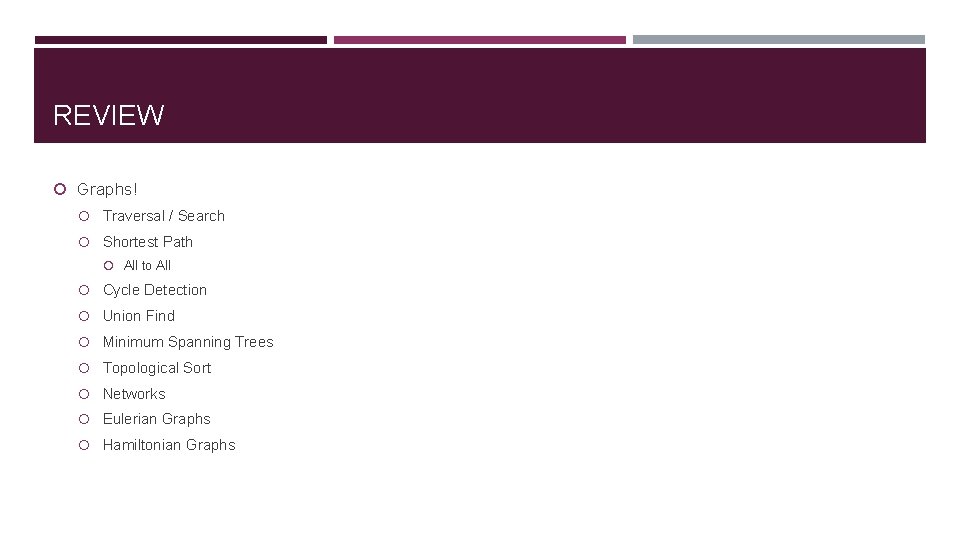 REVIEW Graphs! Traversal / Search Shortest Path All to All Cycle Detection Union Find