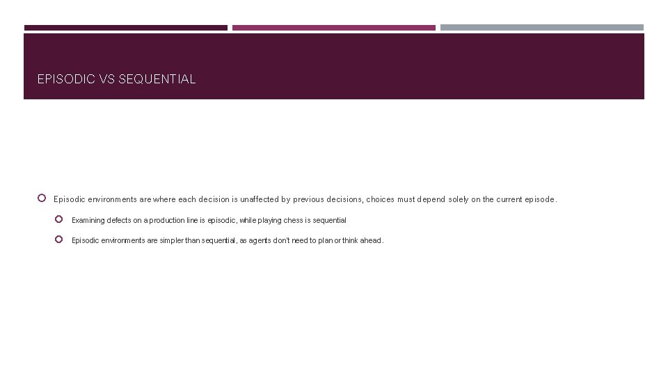 EPISODIC VS SEQUENTIAL Episodic environments are where each decision is unaffected by previous decisions,