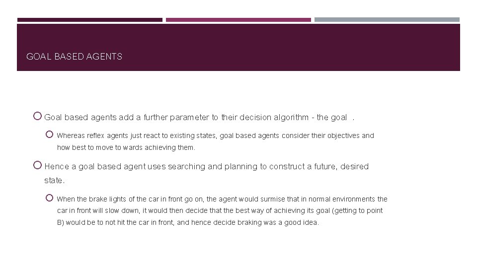GOAL BASED AGENTS Goal based agents add a further parameter to their decision algorithm