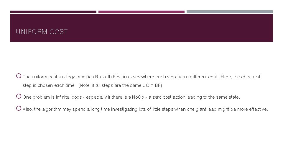 UNIFORM COST The uniform cost strategy modifies Breadth First in cases where each step