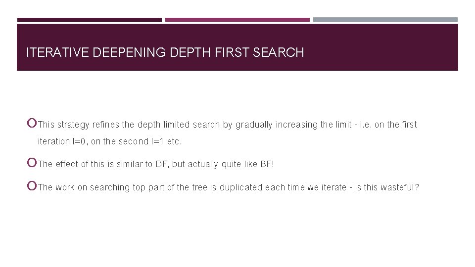 ITERATIVE DEEPENING DEPTH FIRST SEARCH This strategy refines the depth limited search by gradually