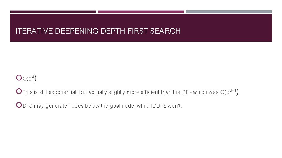 ITERATIVE DEEPENING DEPTH FIRST SEARCH O(bd) This is still exponential, but actually slightly more