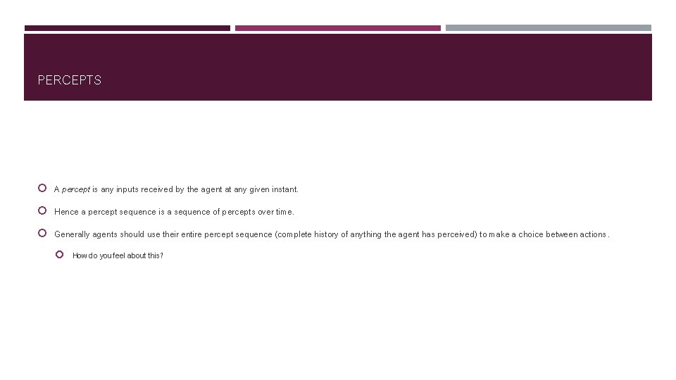 PERCEPTS A percept is any inputs received by the agent at any given instant.