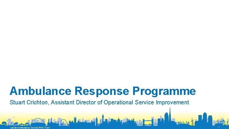Ambulance Response Programme Stuart Crichton, Assistant Director of Operational Service Improvement London Ambulance Service