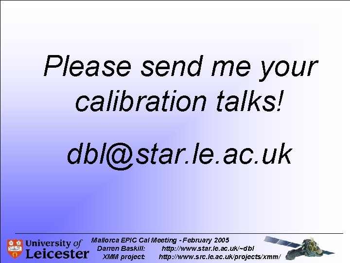 Please send me your calibration talks! dbl@star. le. ac. uk Mallorca EPIC Cal Meeting
