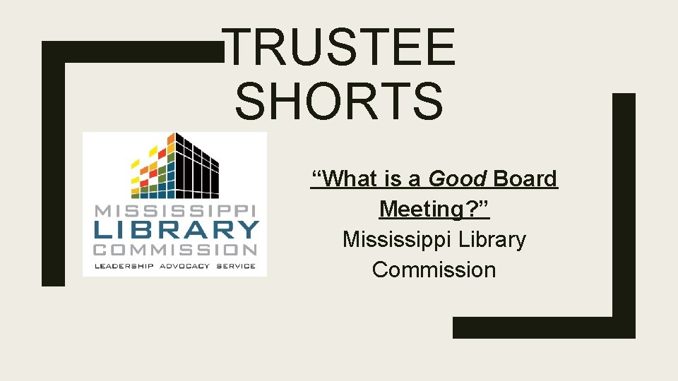 TRUSTEE SHORTS “What is a Good Board Meeting? ” Mississippi Library Commission 