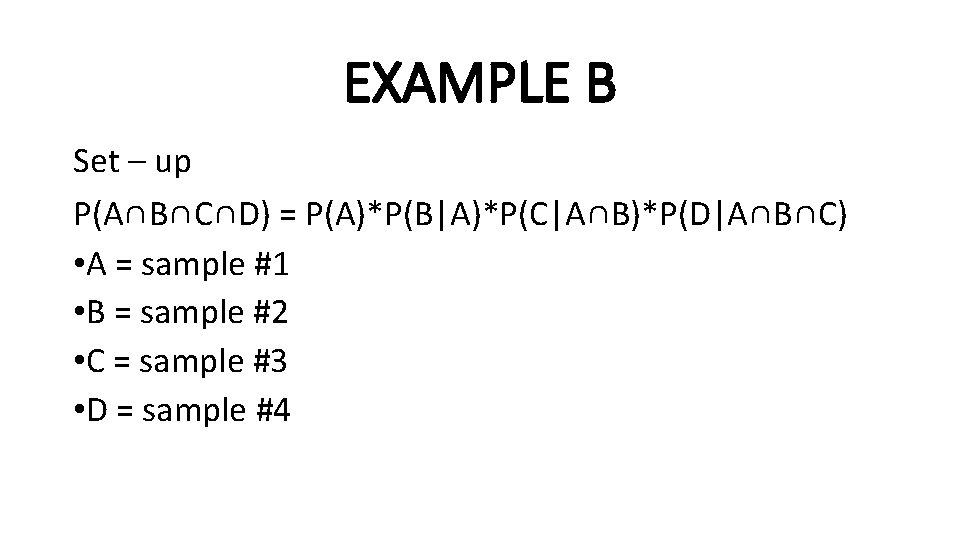 EXAMPLE B Set – up P(A∩B∩C∩D) = P(A)*P(B|A)*P(C|A∩B)*P(D|A∩B∩C) • A = sample #1 •