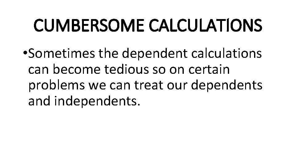 CUMBERSOME CALCULATIONS • Sometimes the dependent calculations can become tedious so on certain problems