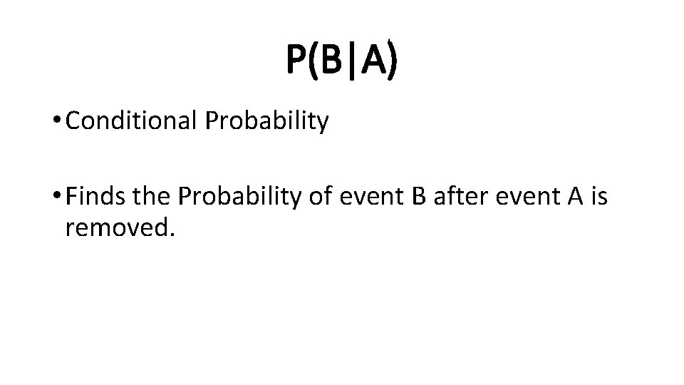 P(B|A) • Conditional Probability • Finds the Probability of event B after event A