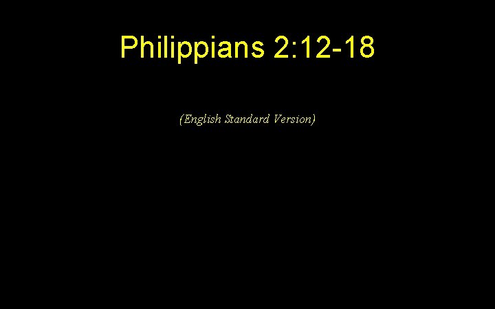 Philippians 2: 12 -18 (English Standard Version) 