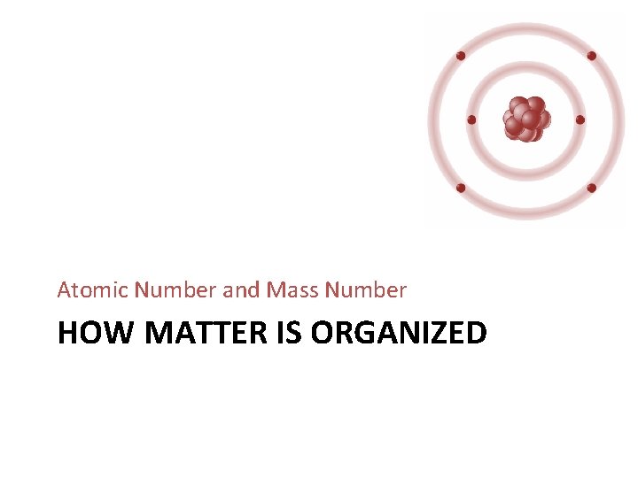 Atomic Number and Mass Number HOW MATTER IS ORGANIZED 