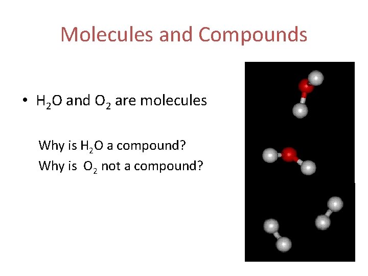 Molecules and Compounds • H 2 O and O 2 are molecules Why is