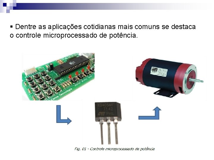 § Dentre as aplicações cotidianas mais comuns se destaca o controle microprocessado de potência.