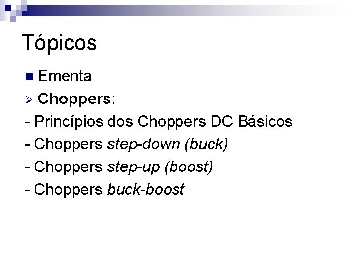 Tópicos Ementa Ø Choppers: - Princípios dos Choppers DC Básicos - Choppers step-down (buck)