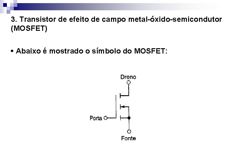 3. Transistor de efeito de campo metal-óxido-semicondutor (MOSFET) § Abaixo é mostrado o símbolo