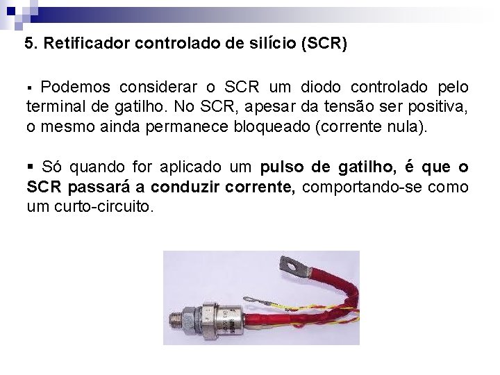 5. Retificador controlado de silício (SCR) Podemos considerar o SCR um diodo controlado pelo