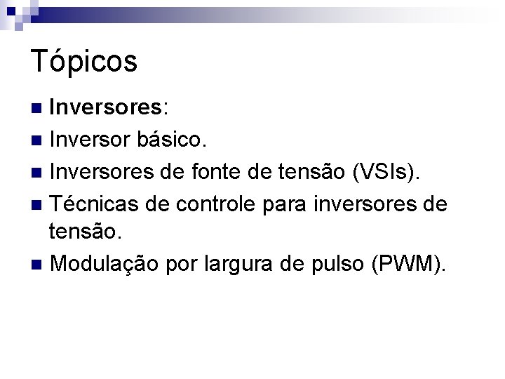 Tópicos Inversores: n Inversor básico. n Inversores de fonte de tensão (VSIs). n Técnicas