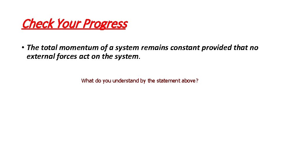 Check Your Progress • The total momentum of a system remains constant provided that