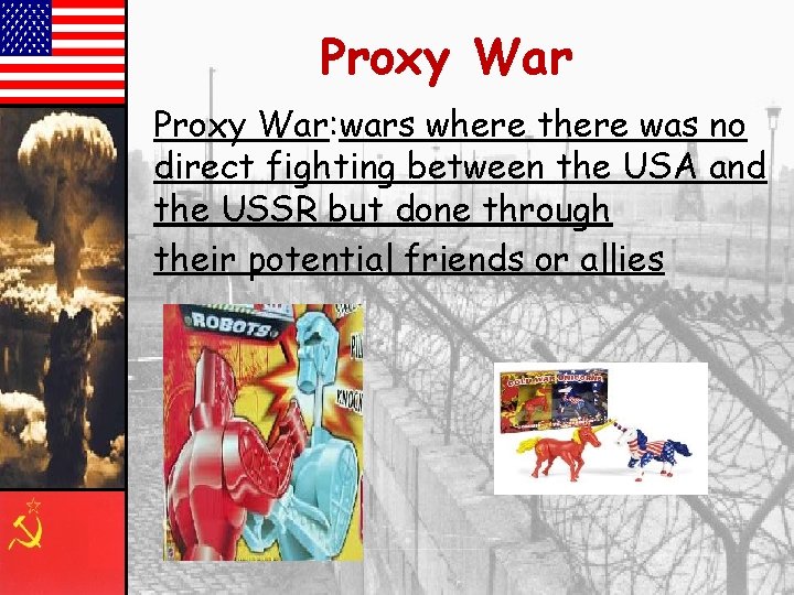 Proxy War: wars where there was no direct fighting between the USA and the