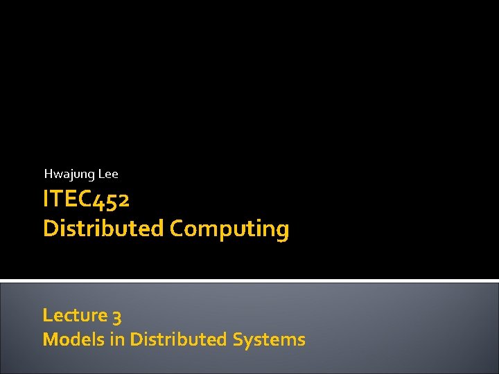 Hwajung Lee ITEC 452 Distributed Computing Lecture 3 Models in Distributed Systems 