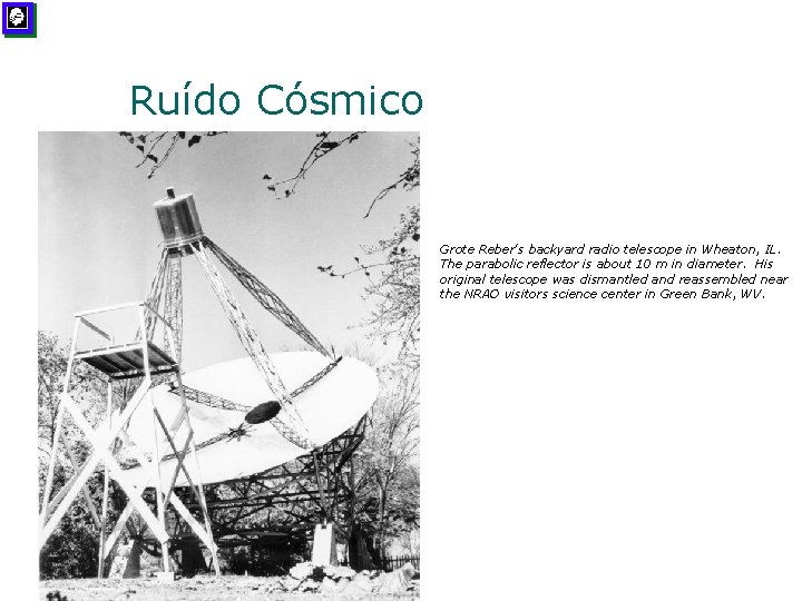 Ruído Cósmico Grote Reber's backyard radio telescope in Wheaton, IL. The parabolic reflector is
