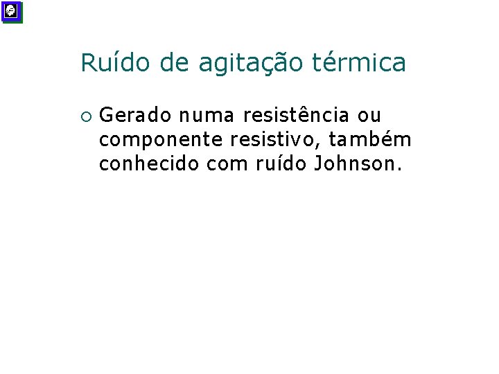 Ruído de agitação térmica ¡ Gerado numa resistência ou componente resistivo, também conhecido com