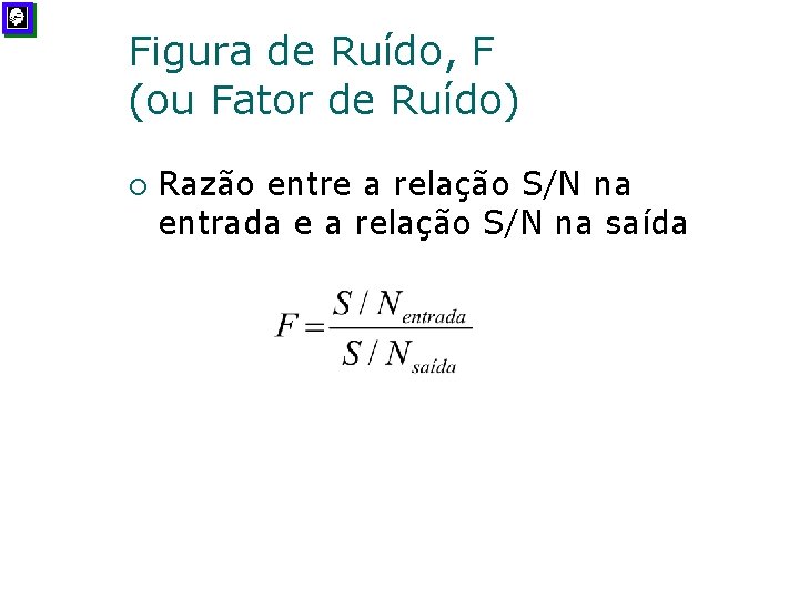 Figura de Ruído, F (ou Fator de Ruído) ¡ Razão entre a relação S/N
