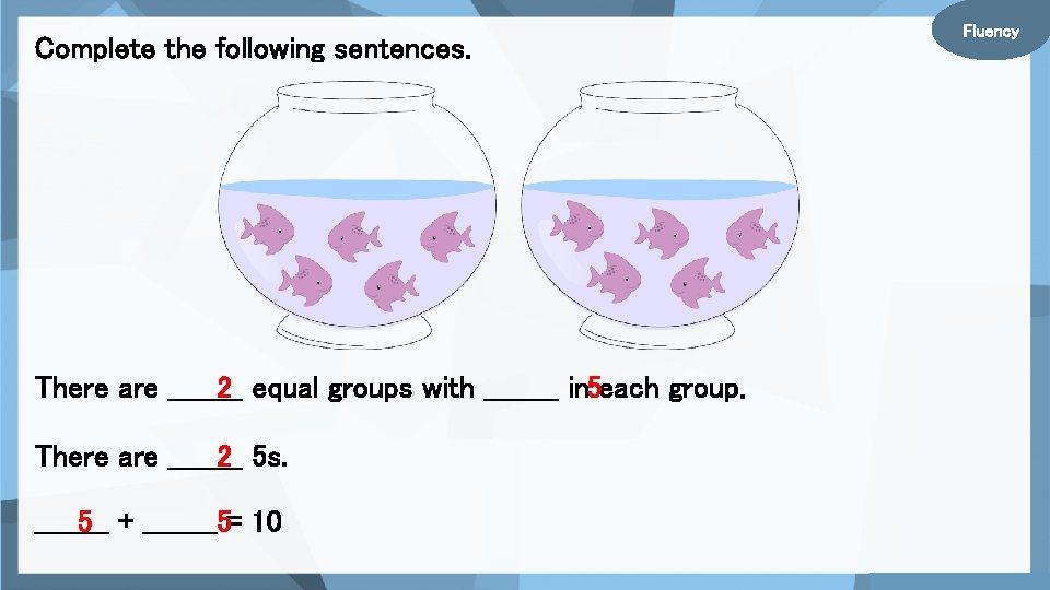Complete the following sentences. There are ____ 2 equal groups with ____ in 5