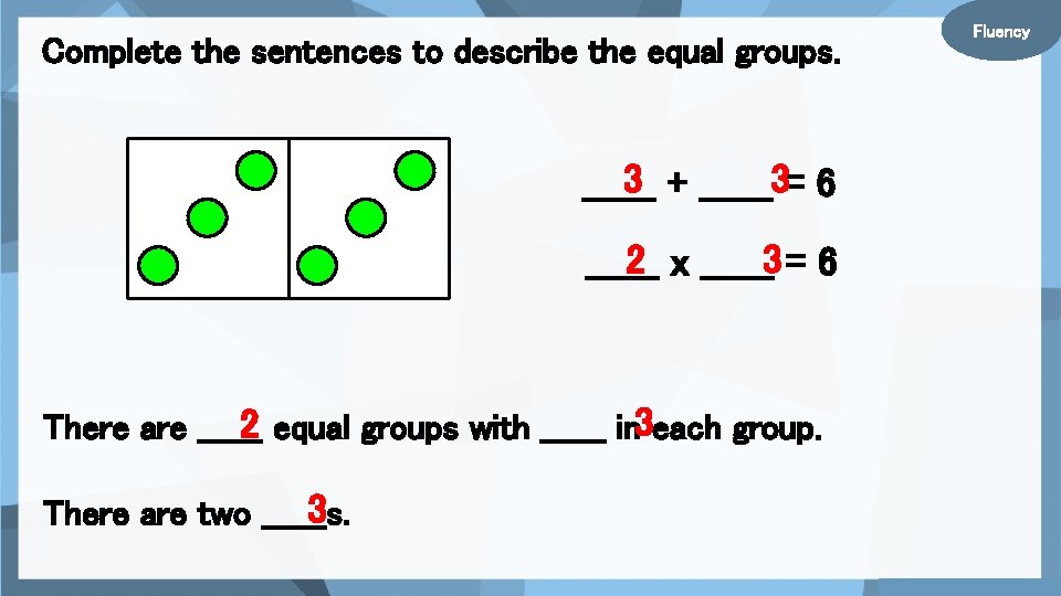 Complete the sentences to describe the equal groups. 3 + ______3= 6 ______ 2