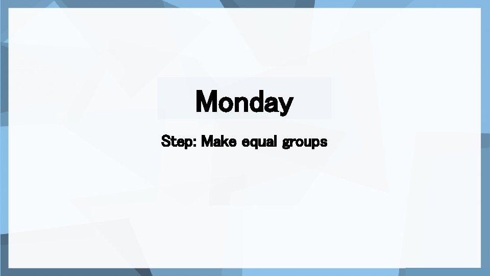 Monday Step: Make equal groups 
