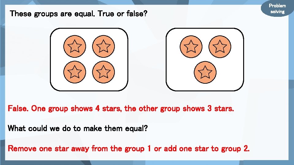 These groups are equal. True or false? False. One group shows 4 stars, the